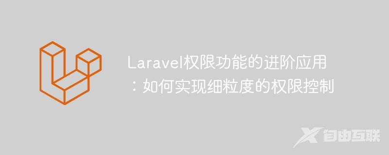 Laravel权限功能的进阶应用：如何实现细粒度的权限控制