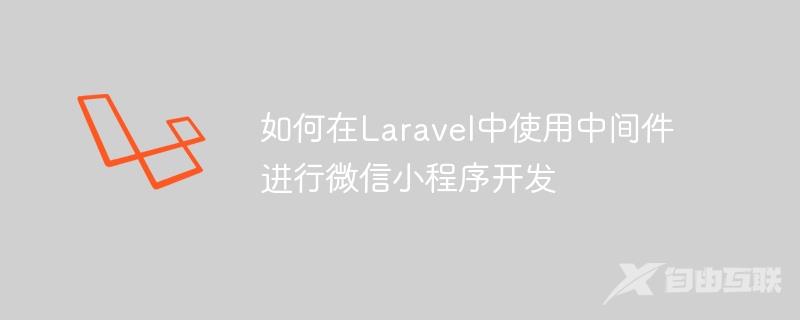 如何在Laravel中使用中间件进行微信小程序开发