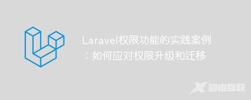 Laravel权限功能的实践案例：如何应对权限升级和迁移
