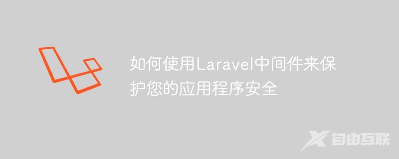 如何使用Laravel中间件来保护您的应用程序安全