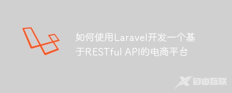 如何使用Laravel开发一个基于RESTful API的电商平台