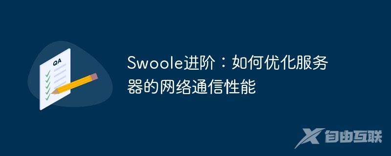 Swoole进阶：如何优化服务器的网络通信性能