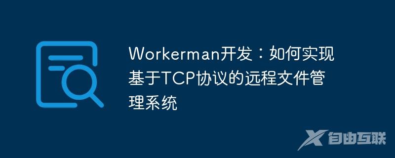 Workerman开发：如何实现基于TCP协议的远程文件管理系统