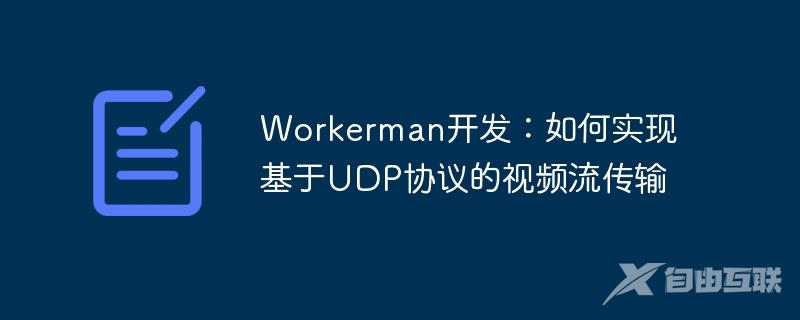 Workerman开发：如何实现基于UDP协议的视频流传输