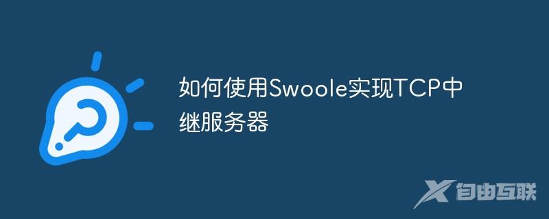 如何使用Swoole实现TCP中继服务器