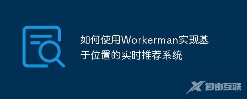 如何使用Workerman实现基于位置的实时推荐系统