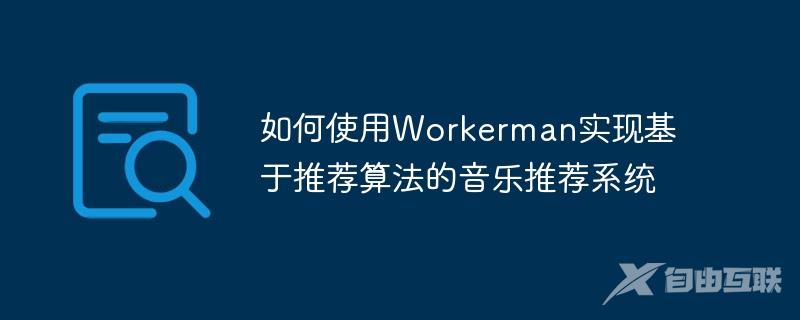 如何使用Workerman实现基于推荐算法的音乐推荐系统