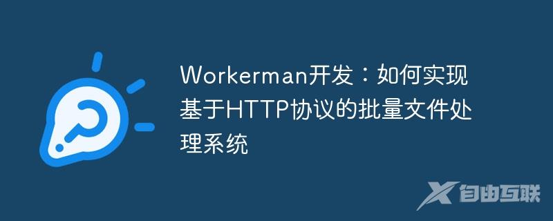 Workerman开发：如何实现基于HTTP协议的批量文件处理系统