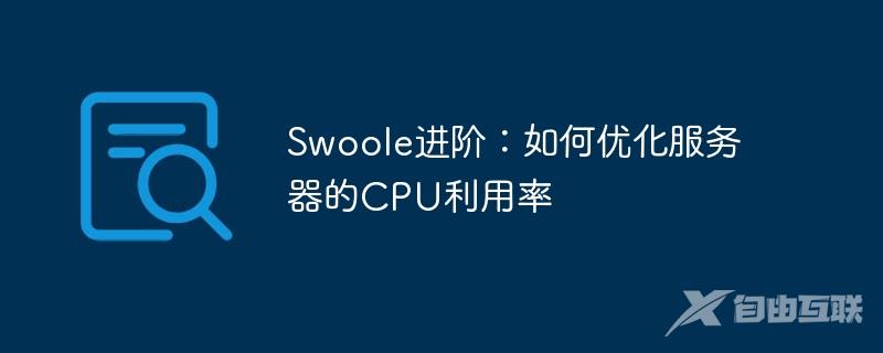 Swoole进阶：如何优化服务器的CPU利用率