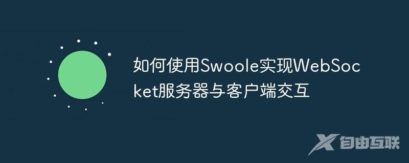 如何使用Swoole实现WebSocket服务器与客户端交互