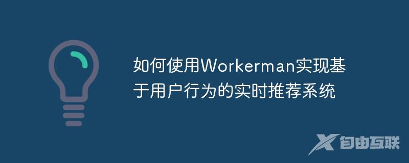 如何使用Workerman实现基于用户行为的实时推荐系统