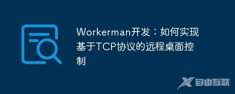 Workerman开发：如何实现基于TCP协议的远程桌面控制