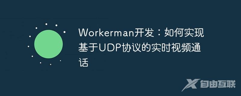 Workerman开发：如何实现基于UDP协议的实时视频通话