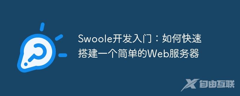 Swoole开发入门：如何快速搭建一个简单的Web服务器