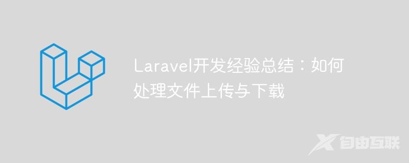 Laravel开发经验总结：如何处理文件上传与下载