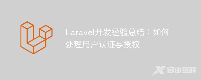 Laravel开发经验总结：如何处理用户认证与授权