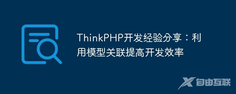 ThinkPHP开发经验分享：利用模型关联提高开发效率