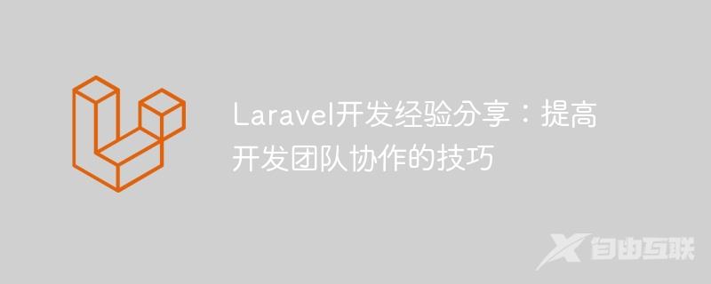 Laravel开发经验分享：提高开发团队协作的技巧