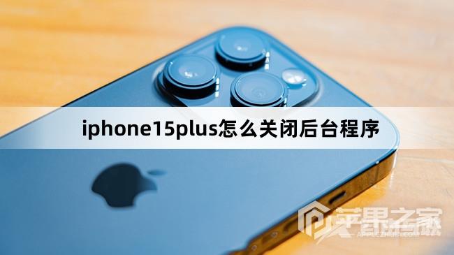 iphone15plus如何关闭后台程序