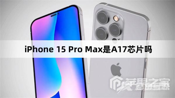 iPhone 15 Pro Max是不是A17芯片