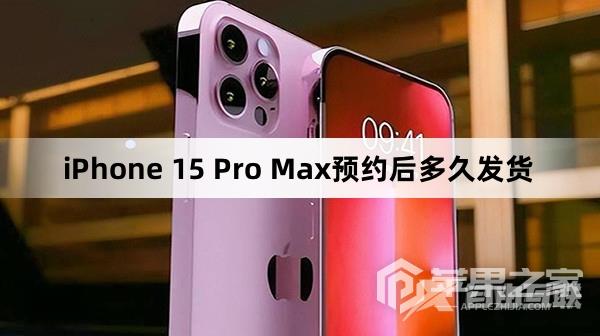 iPhone 15 Pro Max预约后多长时间能发货