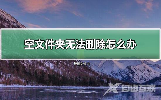 空文件夹无法删除怎么办_空文件夹无法删除解决教程