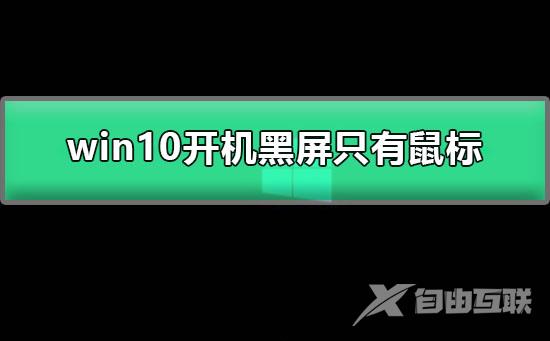 win10开机黑屏只有鼠标怎么办 win10电脑黑屏只有鼠标的解决办法