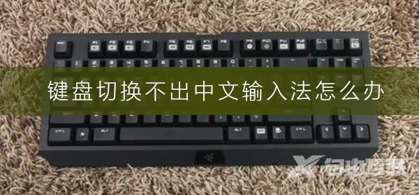 键盘切换不出中文输入法怎么办?键盘切换中文输入法方法