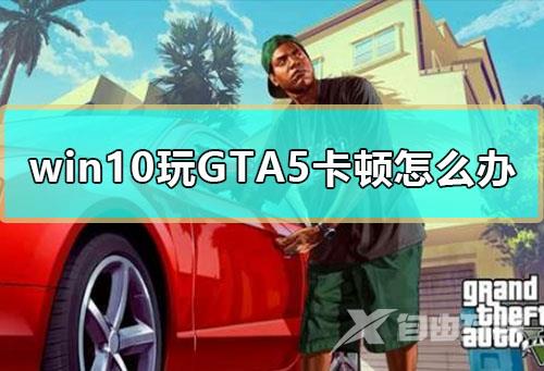 win10玩GTA5卡顿怎么办_Windows玩gta5很卡解决方法