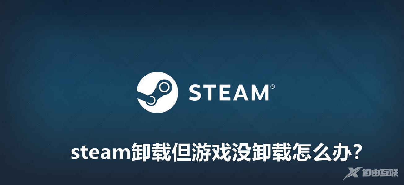 steam卸载但游戏没卸载怎么办？