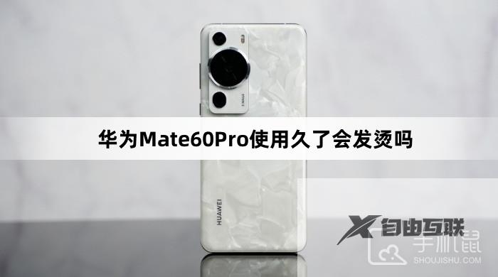 华为Mate60Pro使用久了会发烫吗