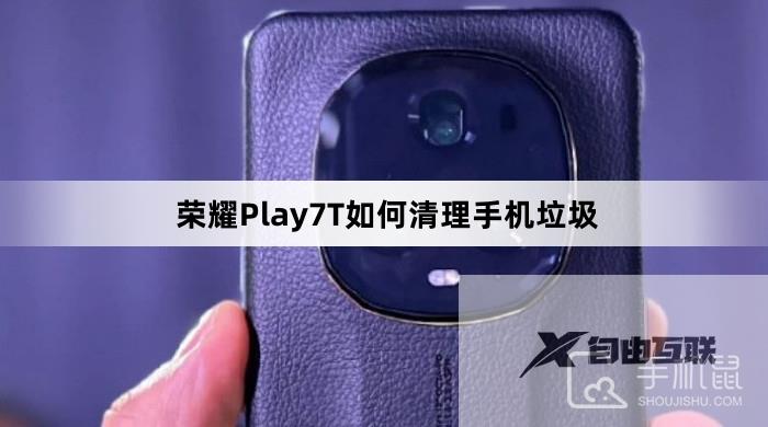 荣耀Play7T如何清理手机垃圾
