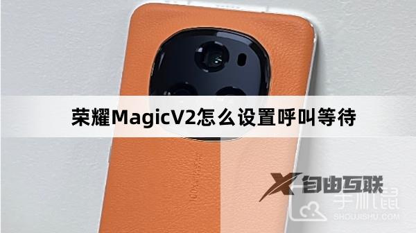 荣耀MagicV2怎么设置呼叫等待