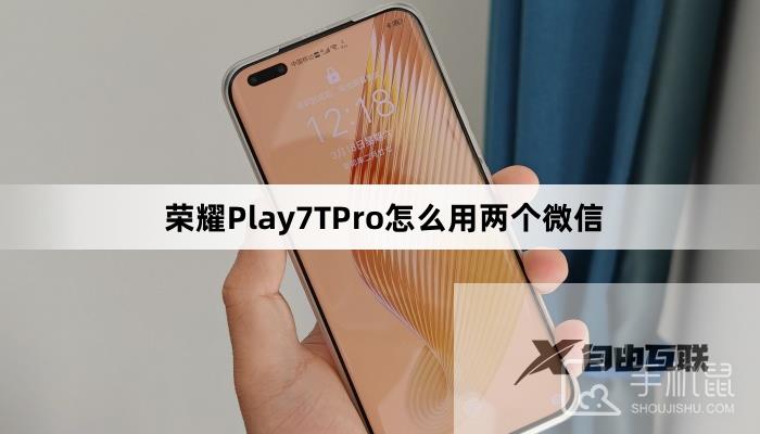荣耀Play7TPro怎么用两个微信