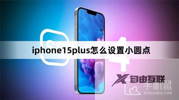 iphone15plus怎么设置小圆点