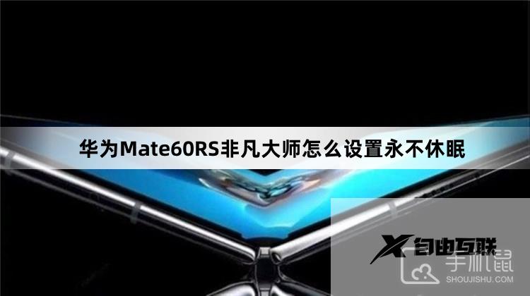 华为Mate60RS非凡大师怎么设置永不休眠