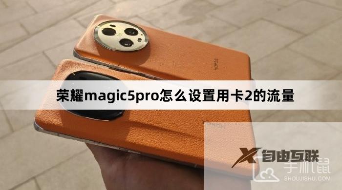 荣耀magic5pro怎么设置用卡2的流量