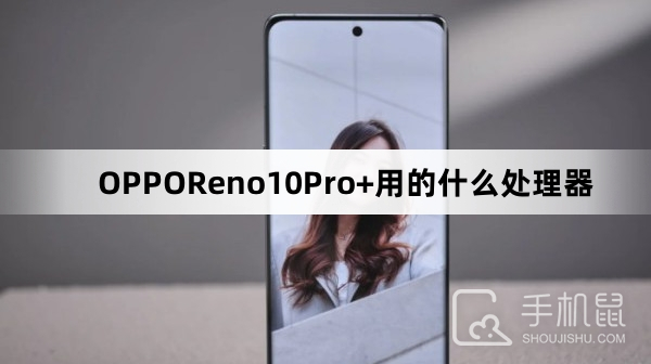 OPPOReno10Pro+用的什么处理器