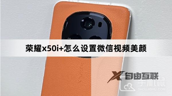 荣耀x50i+怎么设置微信视频美颜