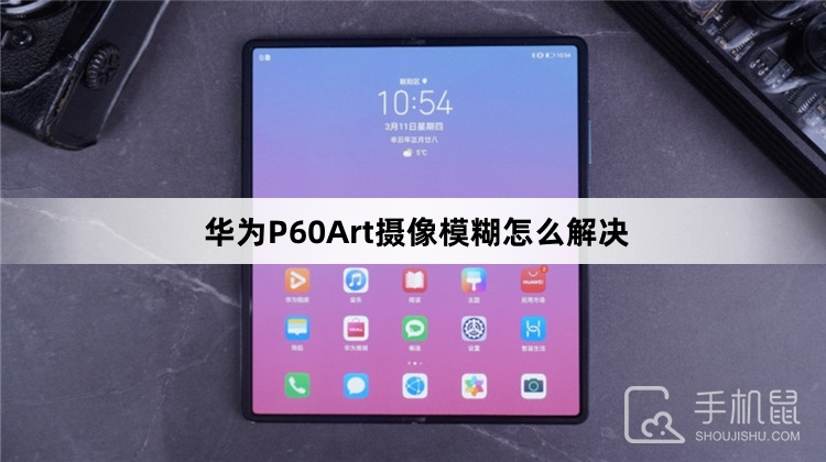 华为P60Art摄像模糊怎么解决