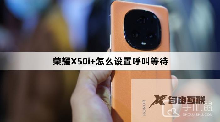 荣耀X50i+怎么设置呼叫等待