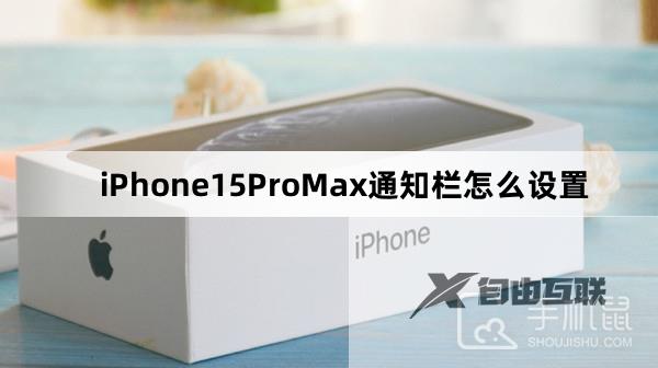 iPhone15ProMax通知栏怎么设置