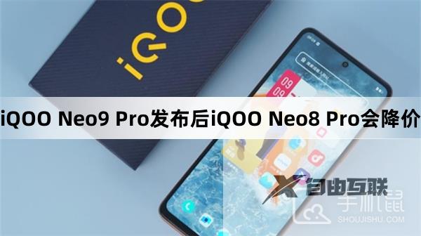 iQOO Neo9 Pro发布后iQOO Neo8 Pro会降价吗