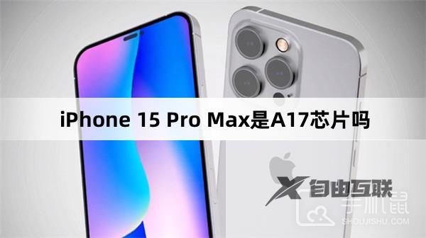 iPhone 15 Pro Max是A17芯片吗