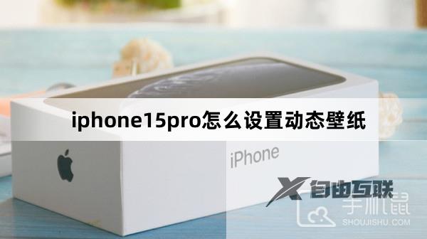 iphone15pro怎么设置动态壁纸