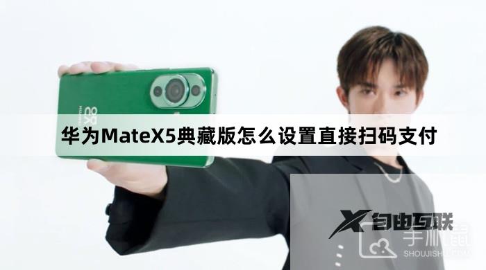 华为MateX5典藏版怎么设置直接扫码支付