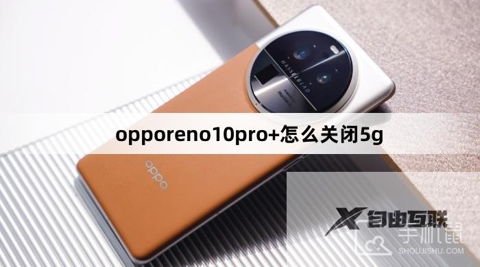 opporeno10pro+关闭5g方法