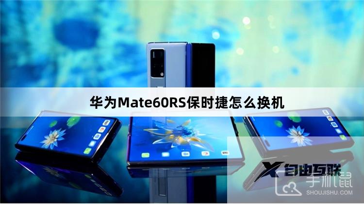 华为Mate60RS保时捷怎么换机