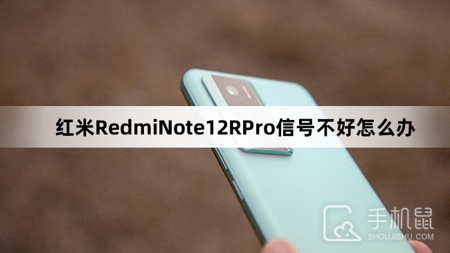 红米RedmiNote12RPro信号不好怎么办