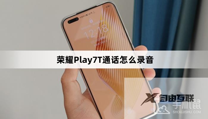 荣耀Play7T通话怎么录音